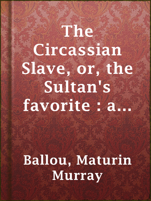 Title details for The Circassian Slave, or, the Sultan's favorite : a story of Constantinople and the Caucasus by Maturin Murray Ballou - Available